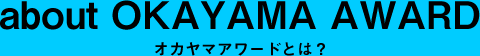 about OKAYAMA AWARD - オカヤマアワードについて
